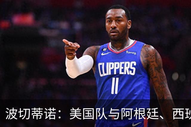波切蒂诺：美国队与阿根廷、西班牙等传统强队之间的差距正在缩小
